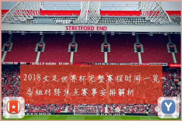 2018女足世界杯完整赛程时间一览 各组对阵焦点赛事安排解析