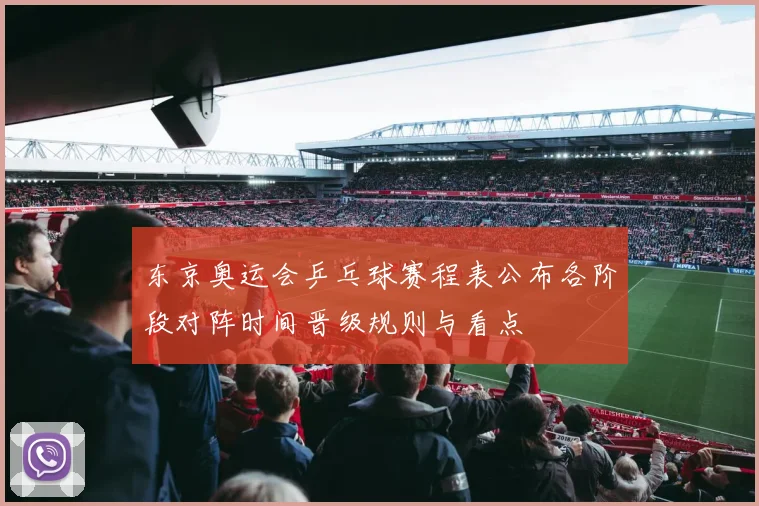 东京奥运会乒乓球赛程表公布各阶段对阵时间晋级规则与看点